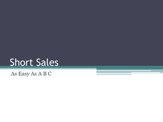 Short Sales	 As Easy As A B C 
