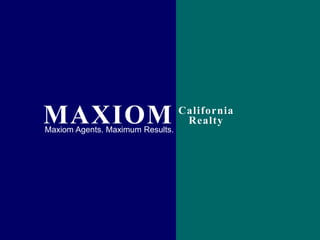 MAXIOM California Realty Maxiom Agents. Maximum Results. 