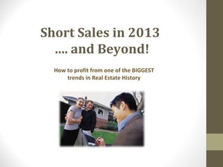 Short Sales in 2013
  …. and Beyond!
  How to profit from one of the BIGGEST
      trends in Real Estate History
 