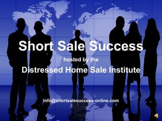 Short Sale Success hosted by the   Distressed Home Sale Institute [email_address] 