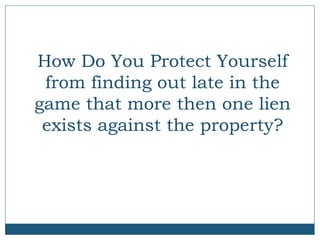 How Do You Protect Yourself
from finding out late in the
game that more then one lien
exists against the property?

 