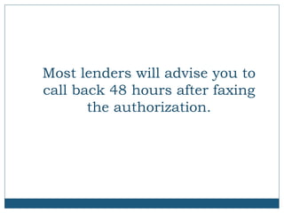 Most lenders will advise you to
call back 48 hours after faxing
the authorization.

 