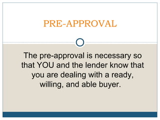PRE-APPROVAL
The pre-approval is necessary so
that YOU and the lender know that
you are dealing with a ready,
willing, and able buyer.

 