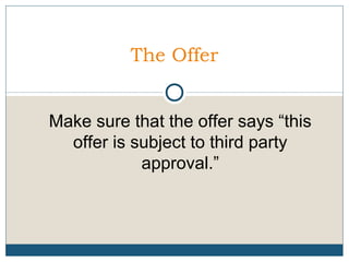 The Offer
Make sure that the offer says “this
offer is subject to third party
approval.”

 