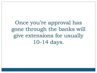 Once you’re approval has
gone through the banks will
give extensions for usually
10-14 days.

 