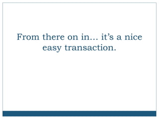 From there on in… it’s a nice
easy transaction.

 