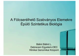 A Fölcserélhető Szabványos Elemekre
      Épülő Szintetikus Biológia




                 Bálint Bálint L.
           Debreceni Egyetem-OEC
          Klinikai Genomikai Központ
 