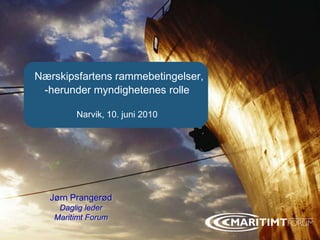Forside Nærskipsfartens rammebetingelser, ,[object Object],Narvik, 10. juni 2010 Jørn Prangerød Daglig leder Maritimt Forum 