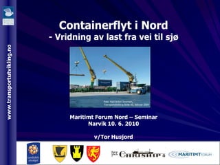 Containerflyt i Nord - Vridning av last fra vei til sjøMaritimt Forum Nord – SeminarNarvik 10. 6. 2010v/Tor Husjord 