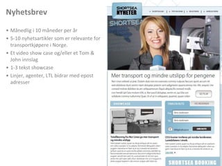 NyhetsbrevMånedlig i 10 måneder per år5-10 nyhetsartikler som er relevante for transportkjøpere i Norge. Et video show case og/eller et Tom & John innslag1-3 tekst showcaseLinjer, agenter, LTL bidrar med epostadresser