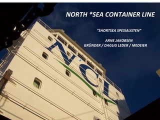 2009   NORTH *SEA CONTAINER LINE    ”SHORTSEA SPESIALISTEN”   ARNE JAKOBSEN GRÜNDER / DAGLIG LEDER / MEDEIER 