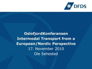 OslofjordKonferansen
Intermodal Transport from a
European/Nordic Perspective
17. November 2010
Ole Sehested
 