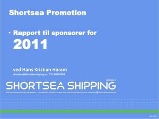 Shortsea Promotion

• Rapport til sponsorer for

 2011
 ved Hans Kristian Haram
 shortsea@shortseashipping.no / Tel 90562994




                                               Feb 2011
 