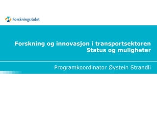 Forskning og innovasjon i transportsektoren
                      Status og muligheter


            Programkoordinator Øystein Strandli
 