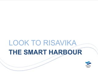 LOOK TO RISAVIKA
THE SMART HARBOUR
 