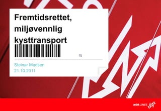 Fremtidsrettet, miljøvennlig kysttransport Steinar Madsen 21.10.2011 