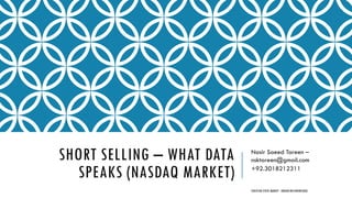 SHORT SELLING – WHAT DATA
SPEAKS (NASDAQ MARKET)
Nasir Saeed Tareen –
nsktareen@gmail.com
+92.3018212311
PAKISTAN STOCK MARKET - ENHANCING KNOWLEDGE
 