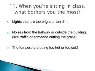 A) Lights that are too bright or too dim
B) Noises from the hallway or outside the building
(like traffic or someone cutting the grass)
C) The temperature being too hot or too cold
 