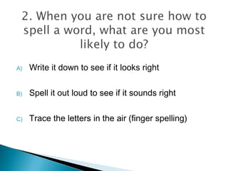 A) Write it down to see if it looks right
B) Spell it out loud to see if it sounds right
C) Trace the letters in the air (finger spelling)
 