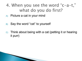 A) Picture a cat in your mind
B) Say the word “cat” to yourself
C) Think about being with a cat (petting it or hearing
it purr)
 