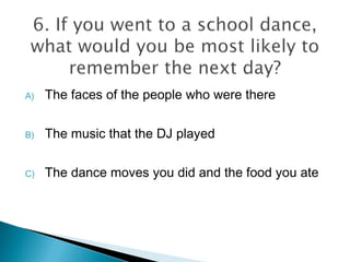 A) The faces of the people who were there
B) The music that the DJ played
C) The dance moves you did and the food you ate
 