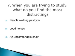 A) People walking past you
B) Loud noises
C) An uncomfortable chair
 