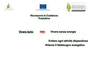 Vivere lento Evitare ogni attività dispendiosa Vivere senza energia Ridurre il fabbisogno energetico Ricomporre la Coalizione Produttiva 