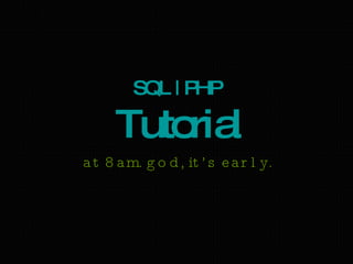 SQL | PHP   Tutorial at 8am. god, it’s early. 
