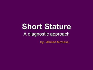 Short Stature
A diagnostic approach
By / Ahmed Mo'ness
 