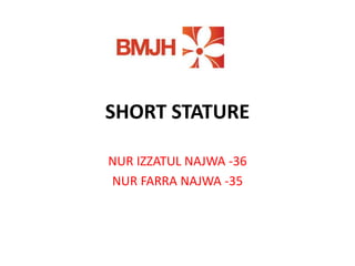 SHORT STATURE
NUR IZZATUL NAJWA -36
NUR FARRA NAJWA -35
 