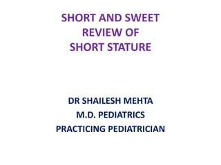 SHORT AND SWEET
REVIEW OF
SHORT STATURE
DR SHAILESH MEHTA
M.D. PEDIATRICS
PRACTICING PEDIATRICIAN
 