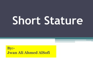 Short Stature
By:-
Jwan Ali Ahmed AlSofi
 