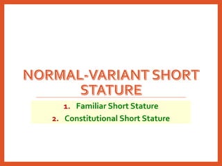 2. Constitutional Short Stature
• It is a variation of the normal timing of puberty rather than an
abnormal condition.
• M...
