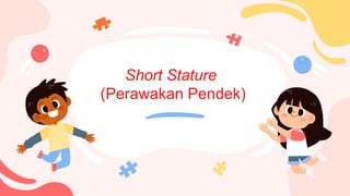 Short Stature
(Perawakan Pendek)
 