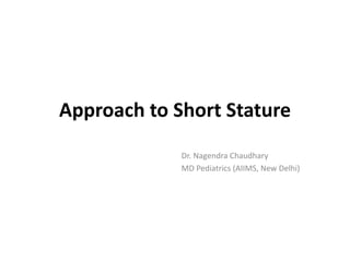 Approach to Short Stature
Dr. Nagendra Chaudhary
MD Pediatrics (AIIMS, New Delhi)
 