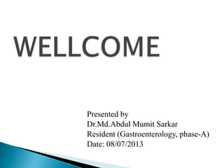 Presented by
Dr.Md.Abdul Mumit Sarkar
Resident (Gastroenterology, phase-A)
Date: 08/07/2013
 