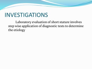 INVESTIGATIONS
Laboratory evaluation of short stature involves
step wise application of diagnostic tests to determine
the etiology
 