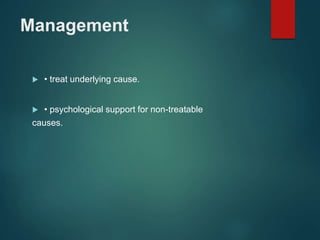 Management
 • treat underlying cause.
 • psychological support for non-treatable
causes.
 