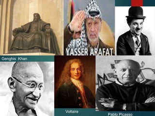 Genghis Khan
Voltaire
Pablo Picasso
 