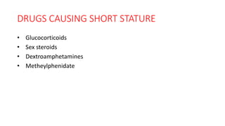 DRUGS CAUSING SHORT STATURE
• Glucocorticoids
• Sex steroids
• Dextroamphetamines
• Metheylphenidate
 