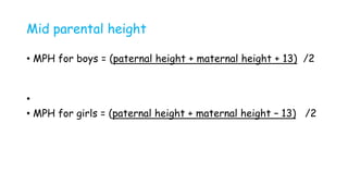 Mid parental height
• MPH for boys = (paternal height + maternal height + 13) /2
•
• MPH for girls = (paternal height + maternal height – 13) /2
 