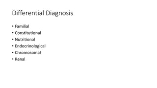 Differential Diagnosis
• Familial
• Constitutional
• Nutritional
• Endocrinological
• Chromosomal
• Renal
Dept of Pediatrics, AFMC
 