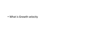 • What is Growth velocity
 