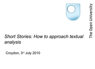 Short Stories: How to approach textual analysis Croydon, 3 rd  July 2010 