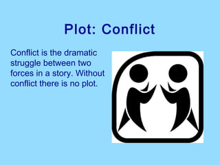 Plot: Conflict
Conflict is the dramatic
struggle between two
forces in a story. Without
conflict there is no plot.
 