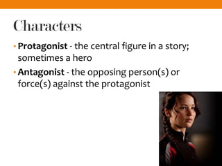 Characters
• Protagonist - the central figure in a story;
sometimes a hero
• Antagonist - the opposing person(s) or
force(s) against the protagonist
 