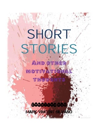 SHORT
STORIES
And other
motivational
thoughts
Compiledby:
Mark Vincent Silvano
 