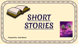 SHORT
STORIES
Prepared by: Jheel Barad
 