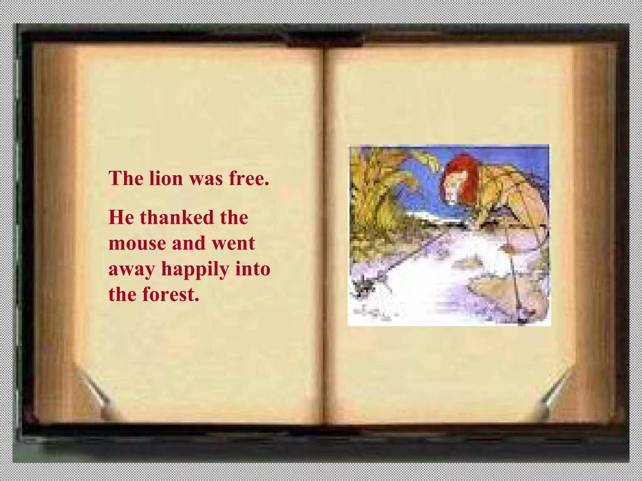 The lion was free.
He thanked the
mouse and went
away happily into
the forest.
 