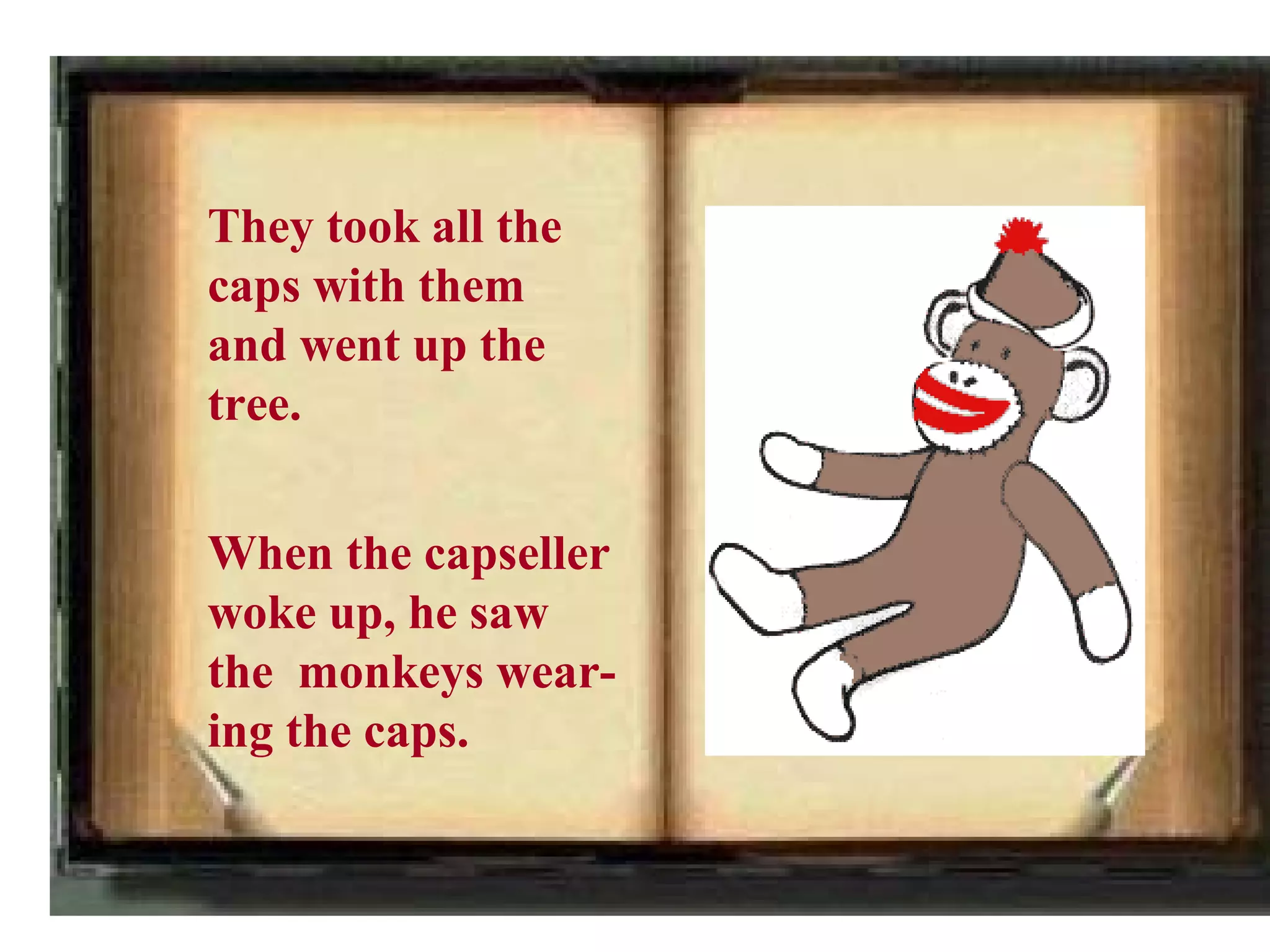 They took all the
caps with them
and went up the
tree.


When the capseller
woke up, he saw
the monkeys wear-
ing the caps.
 